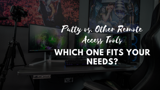 Putty vs. Other Remote Access Tools: Which One Fits Your Needs?