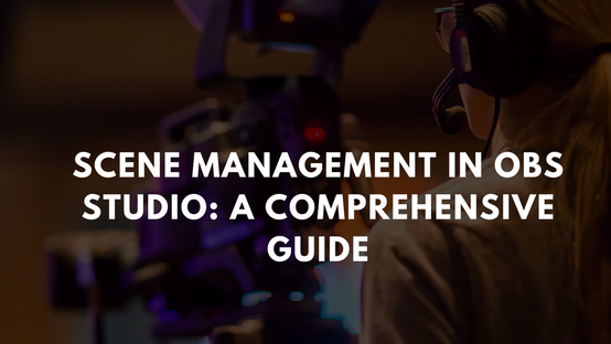 Scene Management in OBS Studio: A Comprehensive GuidePicture